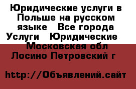 Юридические услуги в Польше на русском языке - Все города Услуги » Юридические   . Московская обл.,Лосино-Петровский г.